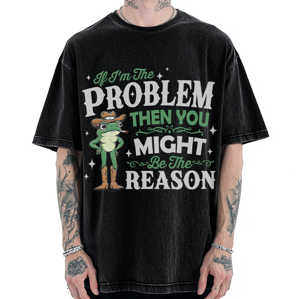 If I'm The Problem Then You Might Be The Reason Vintage Washed T-shirt