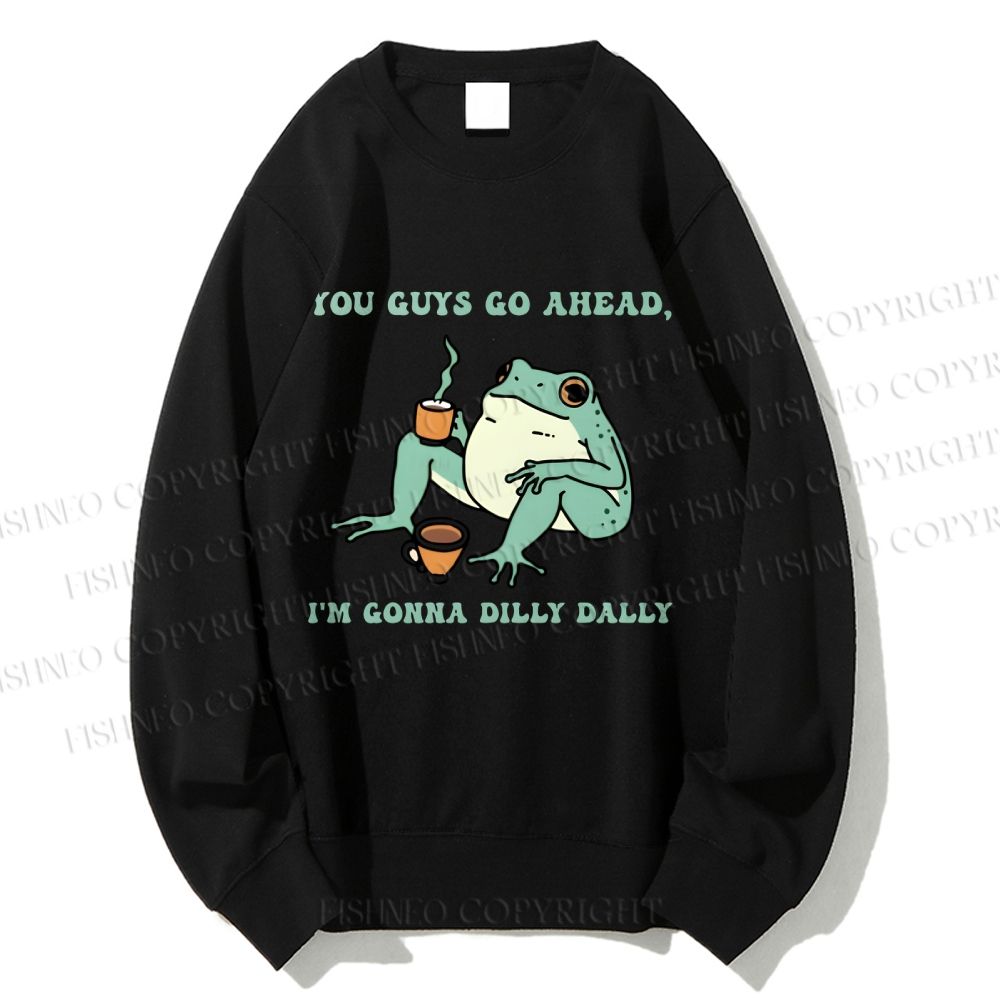 Unisex You Guys Go Ahead I'm Gonna Dilly Dally Printed Sweatshirt