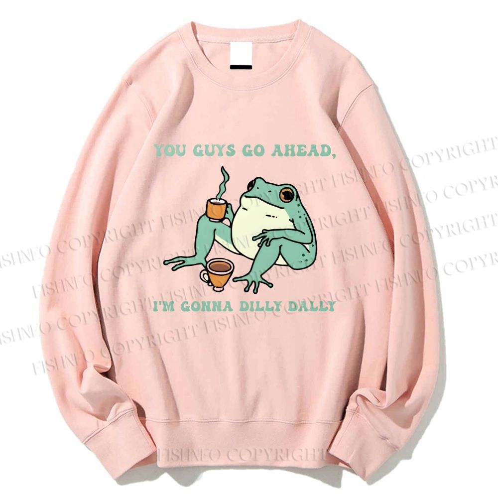 Unisex You Guys Go Ahead I'm Gonna Dilly Dally Printed Sweatshirt