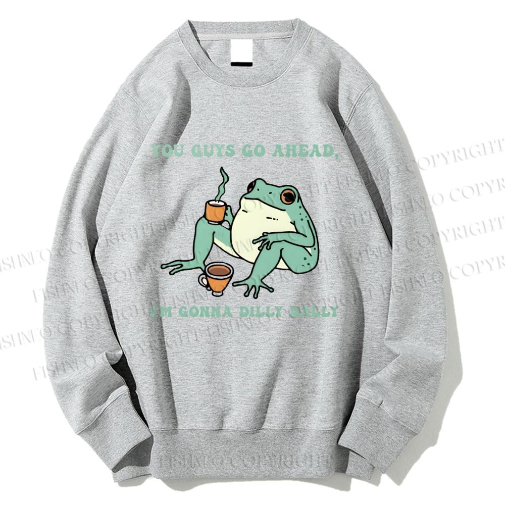 Unisex You Guys Go Ahead I'm Gonna Dilly Dally Printed Sweatshirt