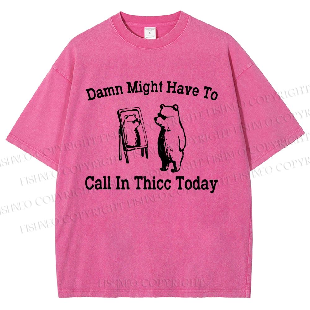 Unisex Damn Might Have To Call In Thicc Today Printed Washed Tee