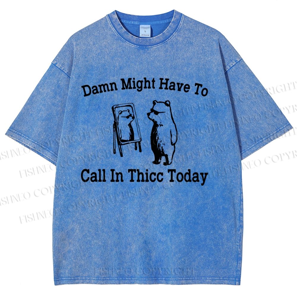 Unisex Damn Might Have To Call In Thicc Today Printed Washed Tee