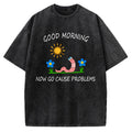 Unisex Good Morning, Now Go Cause Problems Printed Washed Tee