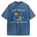 Unisex Good Morning, Now Go Cause Problems Printed Washed Tee