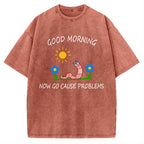 Unisex Good Morning, Now Go Cause Problems Printed Washed Tee