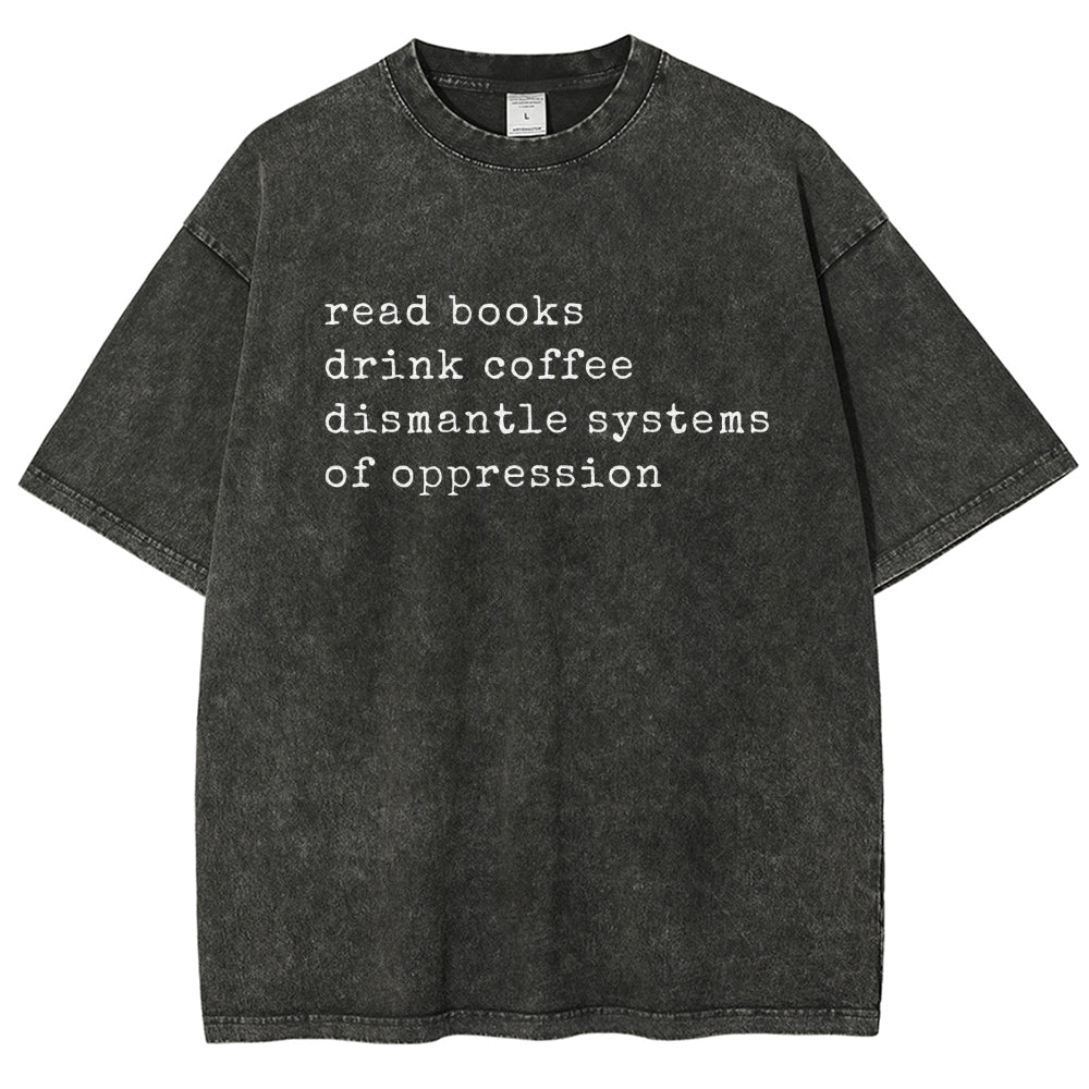 Read Books Drink Coffee Dismantle Systems of Oppression Colors Shirt Unisex Washed T-shirt