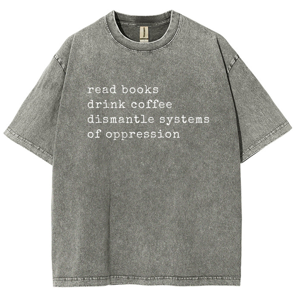 Read Books Drink Coffee Dismantle Systems of Oppression Colors Shirt Unisex Washed T-shirt