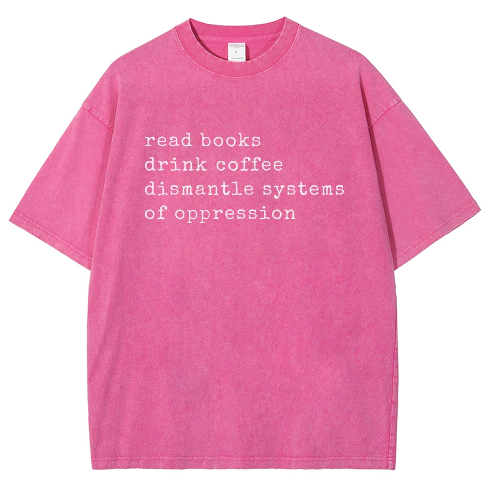 Read Books Drink Coffee Dismantle Systems of Oppression Colors Shirt Unisex Washed T-shirt