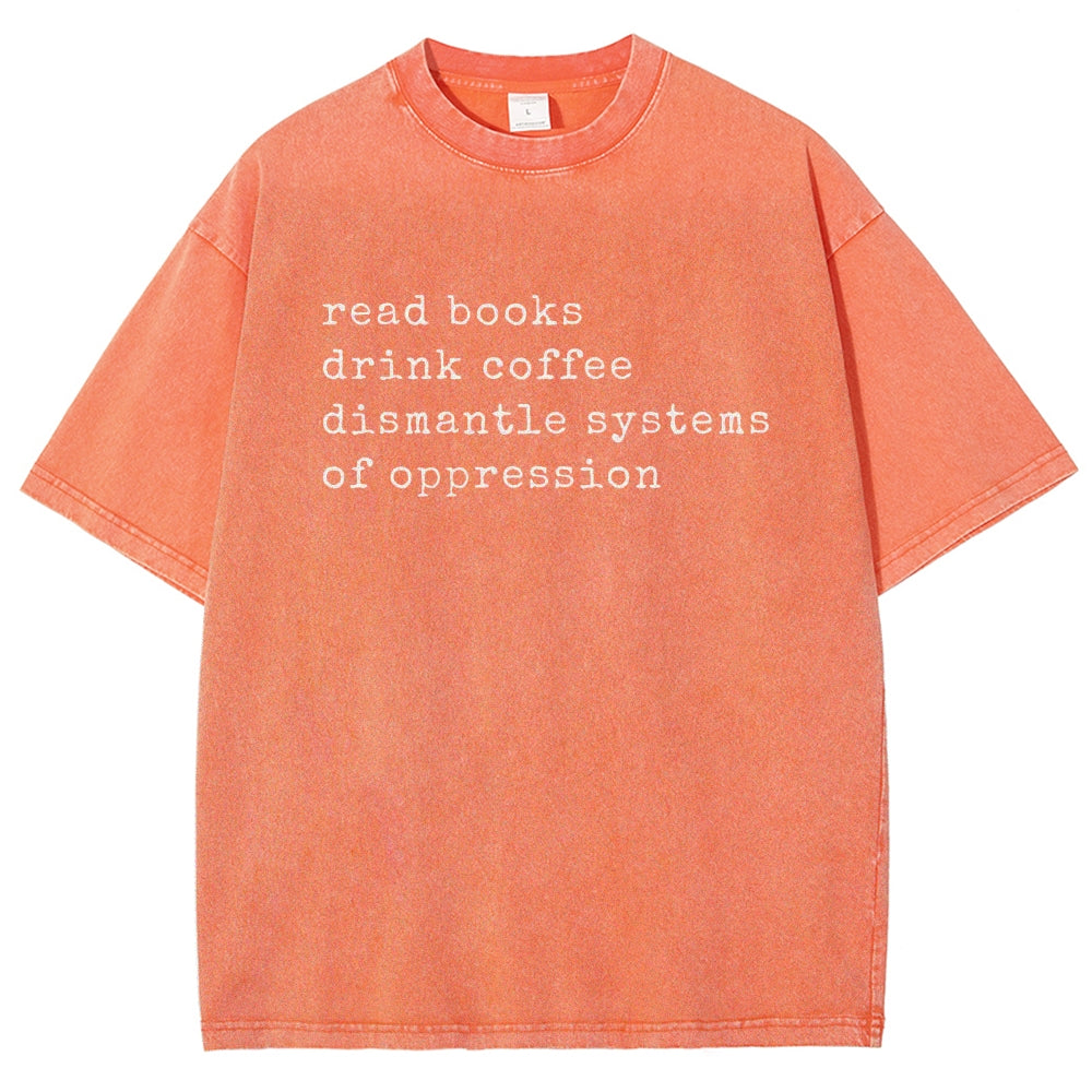 Read Books Drink Coffee Dismantle Systems of Oppression Colors Shirt Unisex Washed T-shirt