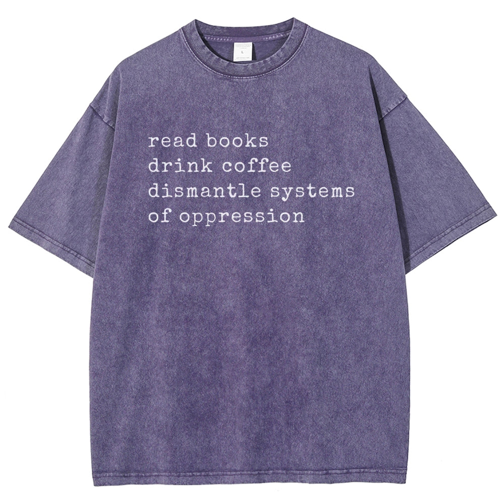 Read Books Drink Coffee Dismantle Systems of Oppression Colors Shirt Unisex Washed T-shirt