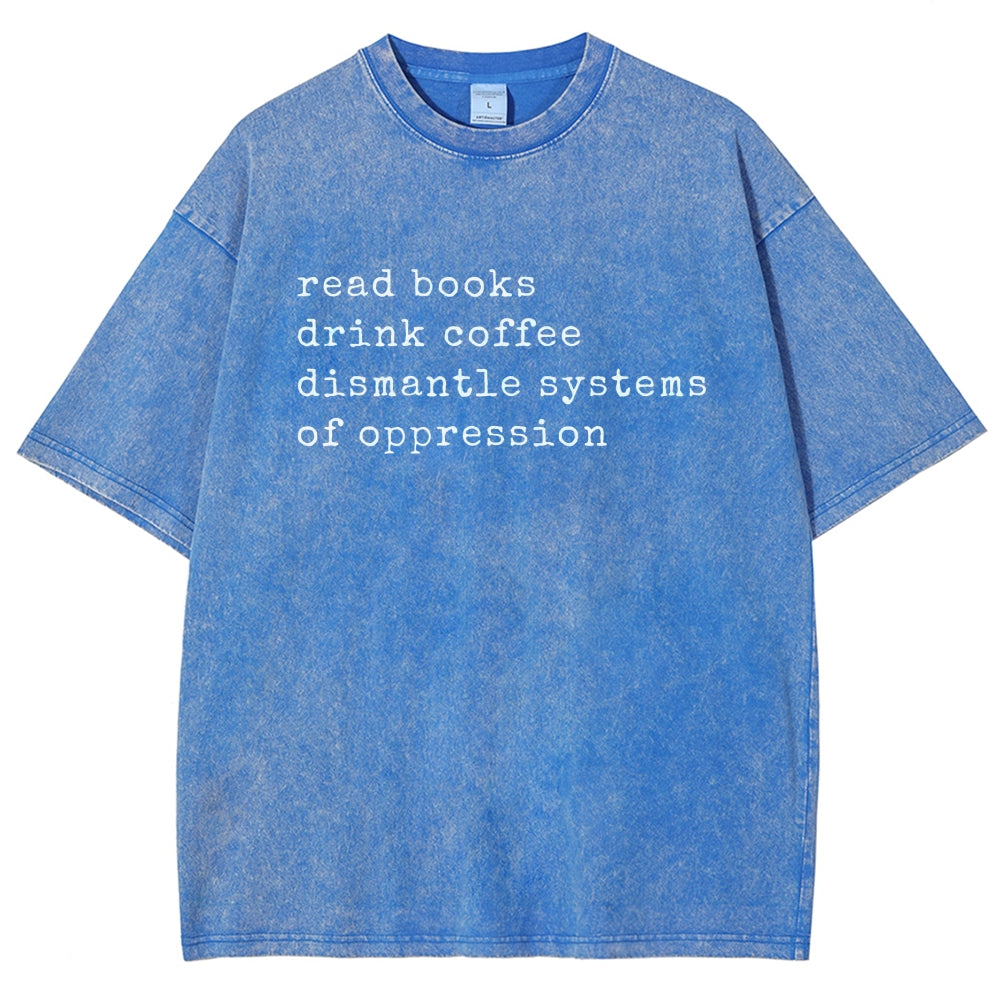 Read Books Drink Coffee Dismantle Systems of Oppression Colors Shirt Unisex Washed T-shirt