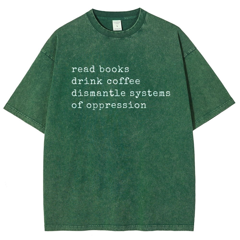 Read Books Drink Coffee Dismantle Systems of Oppression Colors Shirt Unisex Washed T-shirt
