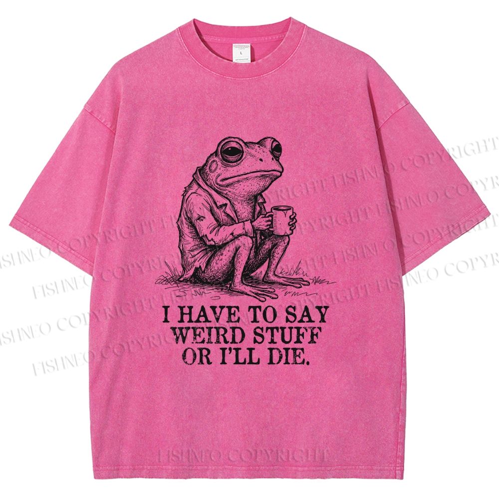 Unisex I Have To Say Weird Stuff Or I Will Die Printed Washed Tee