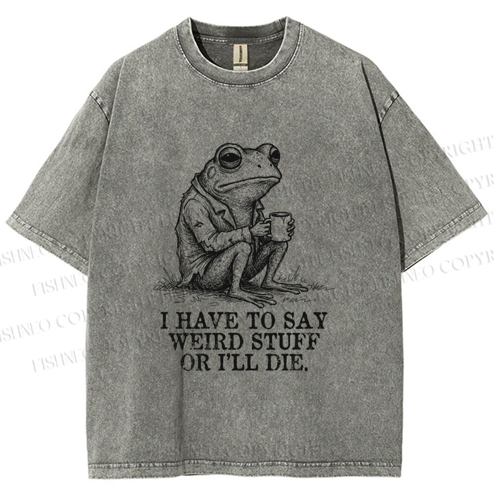 Unisex I Have To Say Weird Stuff Or I Will Die Printed Washed Tee