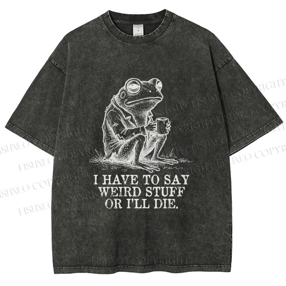 Unisex I Have To Say Weird Stuff Or I Will Die Printed Washed Tee