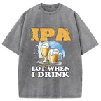 IPA Lot When I Drink Washed T-Shirt