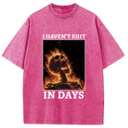 I Haven't Shit in Days Washed T-Shirt