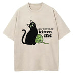 You Gotta Be Kitten Me Washed T-Shirt