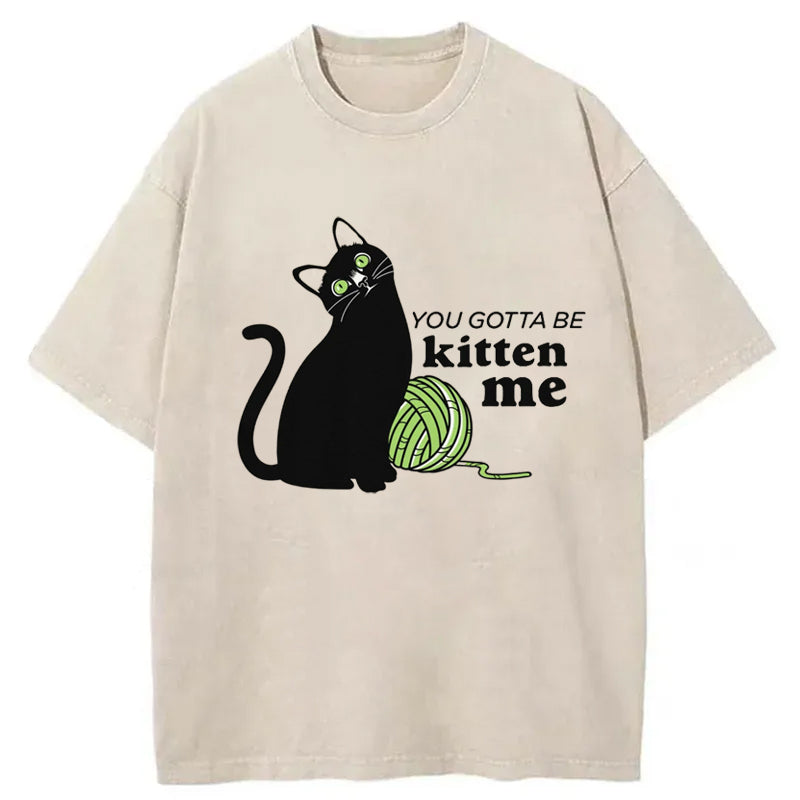 You Gotta Be Kitten Me Washed T-Shirt