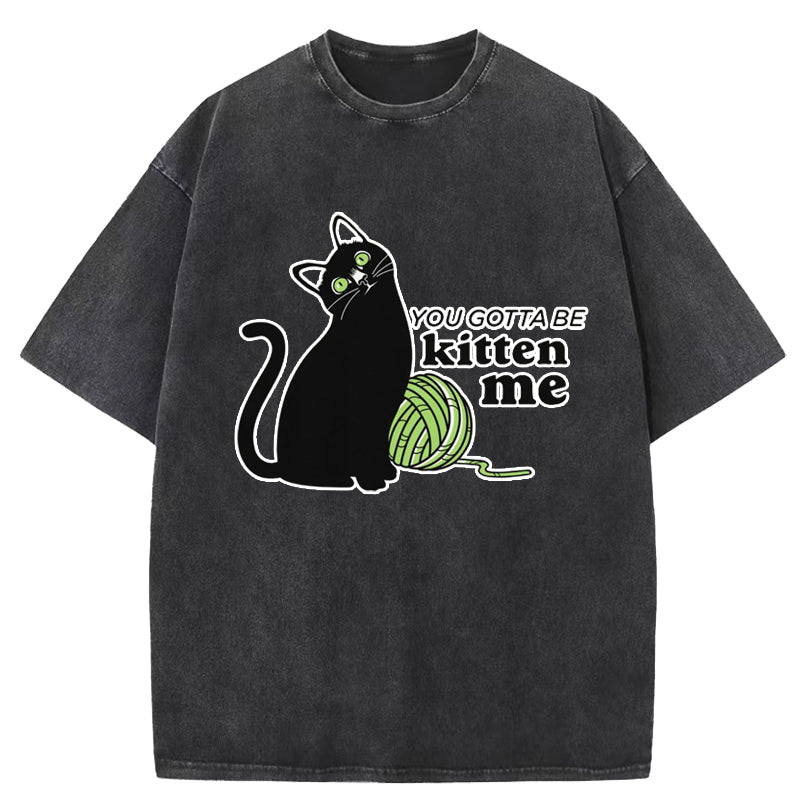 You Gotta Be Kitten Me Washed T-Shirt